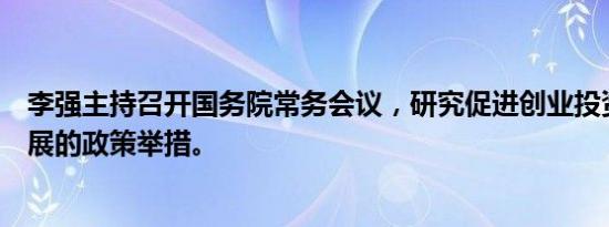 李强主持召开国务院常务会议，研究促进创业投资高质量发展的政策举措。