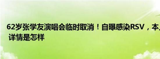 62岁张学友演唱会临时取消！自曝感染RSV，本人发声道歉 详情是怎样