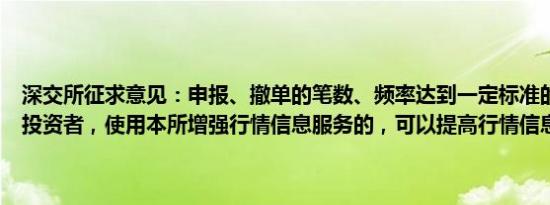 深交所征求意见：申报、撤单的笔数、频率达到一定标准的程序化交易投资者，使用本所增强行情信息服务的，可以提高行情信息使用费