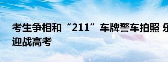 考生争相和“211”车牌警车拍照 乐观心态迎战高考