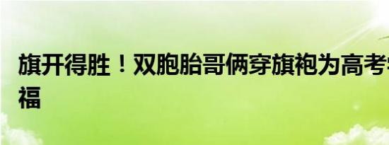 旗开得胜！双胞胎哥俩穿旗袍为高考学子送祝福