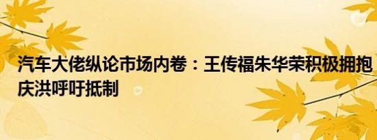 汽车大佬纵论市场内卷：王传福朱华荣积极拥抱，李书福曾庆洪呼吁抵制