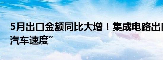 5月出口金额同比大增！集成电路出口追上“汽车速度”