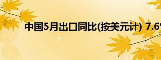 中国5月出口同比(按美元计) 7.6%