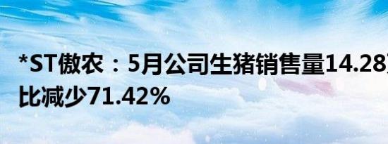 *ST傲农：5月公司生猪销售量14.28万头，同比减少71.42%