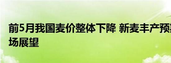 前5月我国麦价整体下降 新麦丰产预期下的市场展望