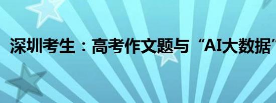 深圳考生：高考作文题与“AI大数据”有关