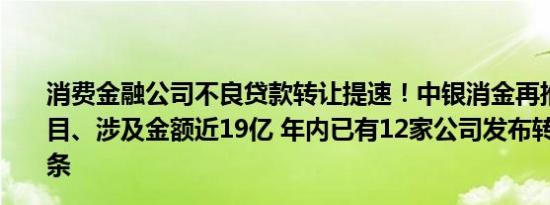 消费金融公司不良贷款转让提速！中银消金再推9期转让项目、涉及金额近19亿 年内已有12家公司发布转让信息百余条