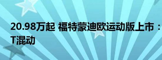 20.98万起 福特蒙迪欧运动版上市：全系2.0T混动