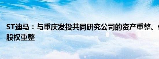 ST迪马：与重庆发投共同研究公司的资产重整、债务重整及股权重整