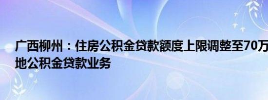 广西柳州：住房公积金贷款额度上限调整至70万元 恢复异地公积金贷款业务