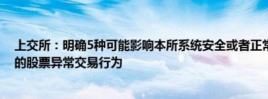 上交所：明确5种可能影响本所系统安全或者正常交易秩序的股票异常交易行为