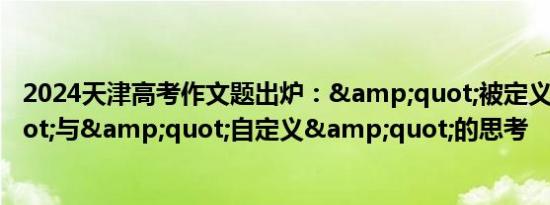 2024天津高考作文题出炉：&quot;被定义&quot;与&quot;自定义&quot;的思考