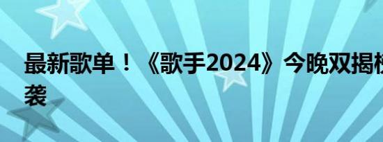 最新歌单！《歌手2024》今晚双揭榜歌手来袭