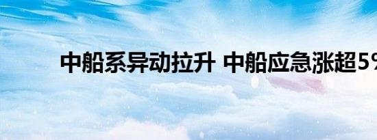 中船系异动拉升 中船应急涨超5%