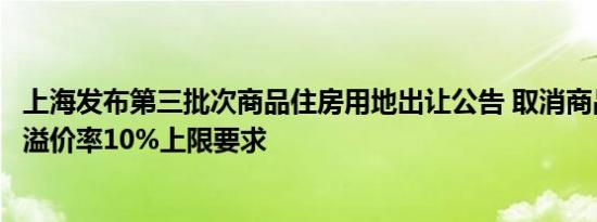 上海发布第三批次商品住房用地出让公告 取消商品住房用地溢价率10%上限要求