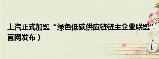 上汽正式加盟“绿色低碳供应链链主企业联盟”（上汽集团官网发布）