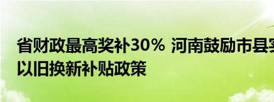 省财政最高奖补30％ 河南鼓励市县实施家电以旧换新补贴政策