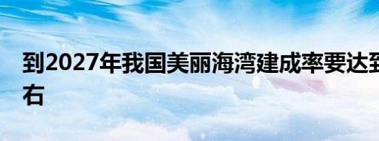 到2027年我国美丽海湾建成率要达到40%左右