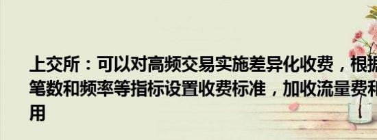 上交所：可以对高频交易实施差异化收费，根据申报撤单的笔数和频率等指标设置收费标准，加收流量费和撤单费等费用