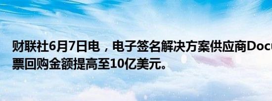 财联社6月7日电，电子签名解决方案供应商DocuSign将股票回购金额提高至10亿美元。