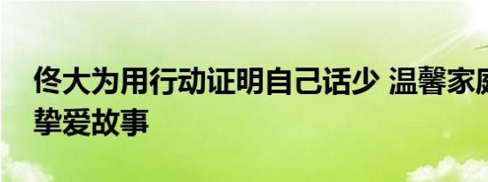 佟大为用行动证明自己话少 温馨家庭背后的挚爱故事