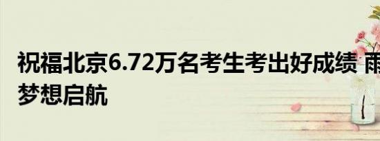 祝福北京6.72万名考生考出好成绩 雨中赴考，梦想启航