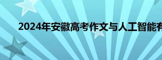 2024年安徽高考作文与人工智能有关