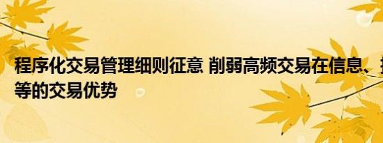 程序化交易管理细则征意 削弱高频交易在信息、技术、速度等的交易优势