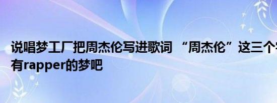 说唱梦工厂把周杰伦写进歌词 “周杰伦”这三个字大概是所有rapper的梦吧