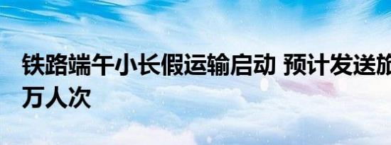 铁路端午小长假运输启动 预计发送旅客7400万人次