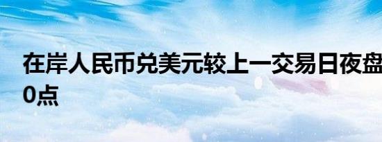 在岸人民币兑美元较上一交易日夜盘收盘涨30点