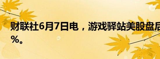 财联社6月7日电，游戏驿站美股盘后涨超15%。