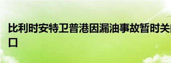 比利时安特卫普港因漏油事故暂时关闭部分港口