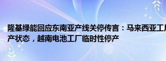 隆基绿能回应东南亚产线关停传言：马来西亚工厂均处于生产状态，越南电池工厂临时性停产