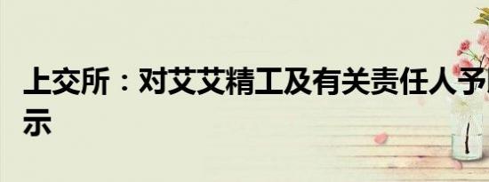 上交所：对艾艾精工及有关责任人予以监管警示