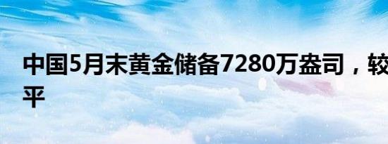 中国5月末黄金储备7280万盎司，较4月末持平