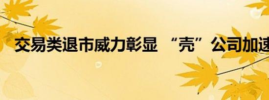 交易类退市威力彰显 “壳”公司加速出清