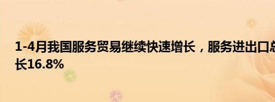 1-4月我国服务贸易继续快速增长，服务进出口总额同比增长16.8%