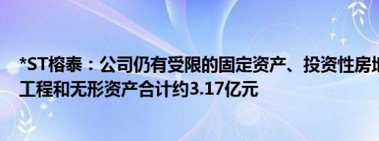 *ST榕泰：公司仍有受限的固定资产、投资性房地产、在建工程和无形资产合计约3.17亿元