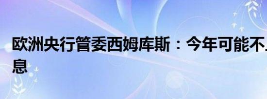 欧洲央行管委西姆库斯：今年可能不止一次降息