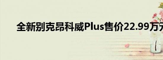 全新别克昂科威Plus售价22.99万元起