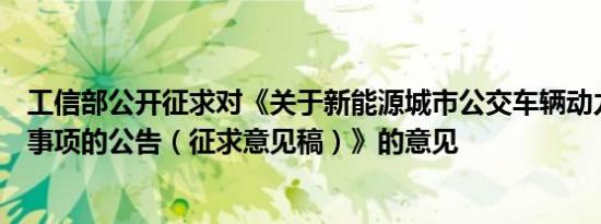 工信部公开征求对《关于新能源城市公交车辆动力电池更换事项的公告（征求意见稿）》的意见