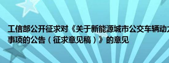 工信部公开征求对《关于新能源城市公交车辆动力电池更换事项的公告（征求意见稿）》的意见