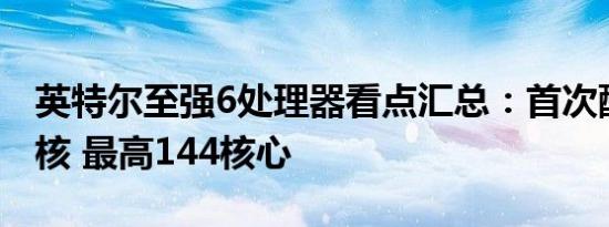 英特尔至强6处理器看点汇总：首次配备能效核 最高144核心