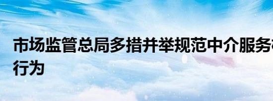 市场监管总局多措并举规范中介服务机构经营行为