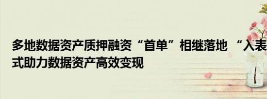 多地数据资产质押融资“首单”相继落地 “入表+融资”模式助力数据资产高效变现