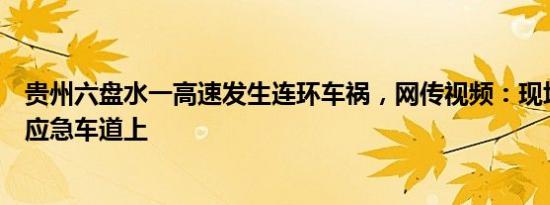 贵州六盘水一高速发生连环车祸，网传视频：现场多人躺在应急车道上