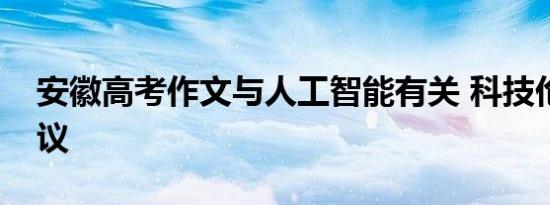 安徽高考作文与人工智能有关 科技伦理引热议