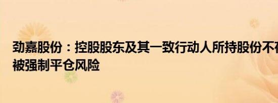 劲嘉股份：控股股东及其一致行动人所持股份不存在平仓或被强制平仓风险